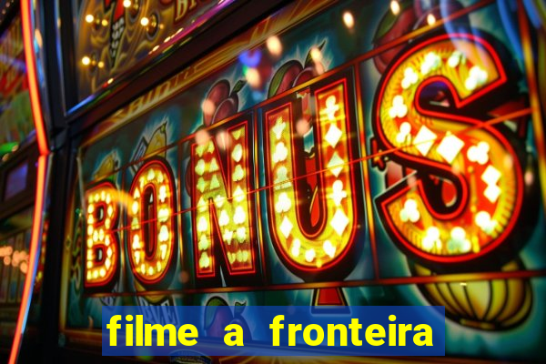 filme a fronteira 2007 completo dublado