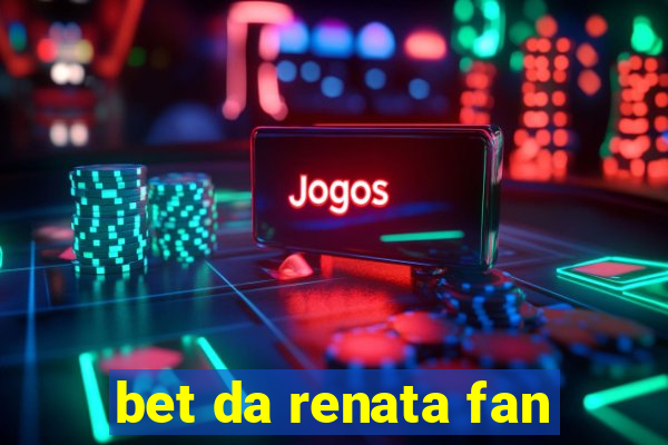 bet da renata fan