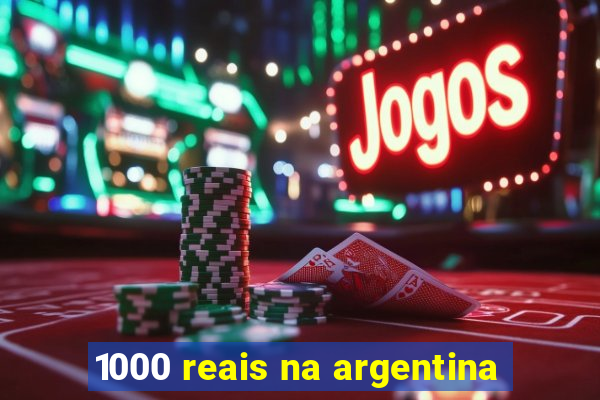 1000 reais na argentina