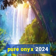 pure onyx 2024