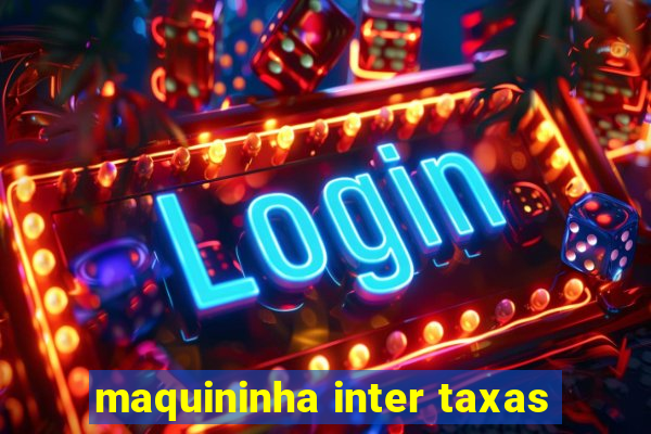 maquininha inter taxas