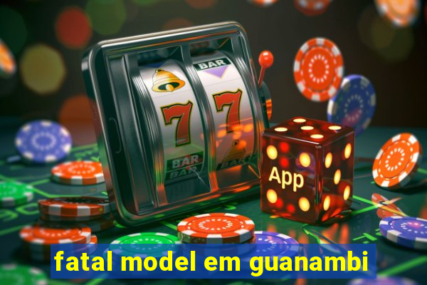 fatal model em guanambi