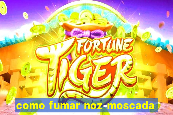 como fumar noz-moscada