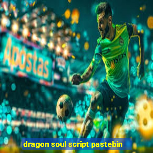 dragon soul script pastebin