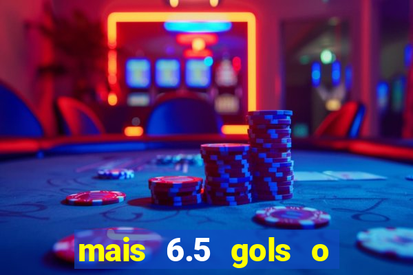 mais 6.5 gols o que significa