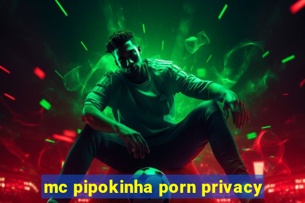 mc pipokinha porn privacy