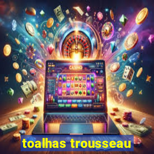 toalhas trousseau