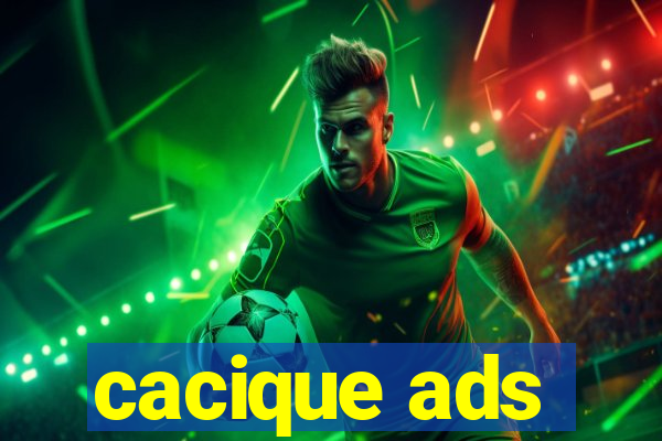 cacique ads