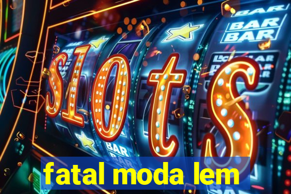 fatal moda lem