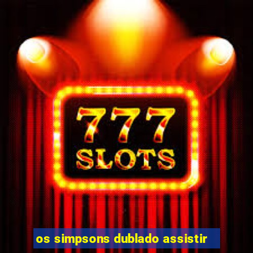 os simpsons dublado assistir