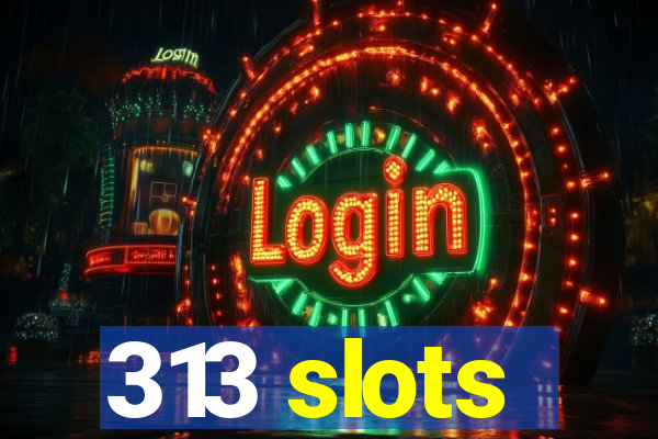 313 slots