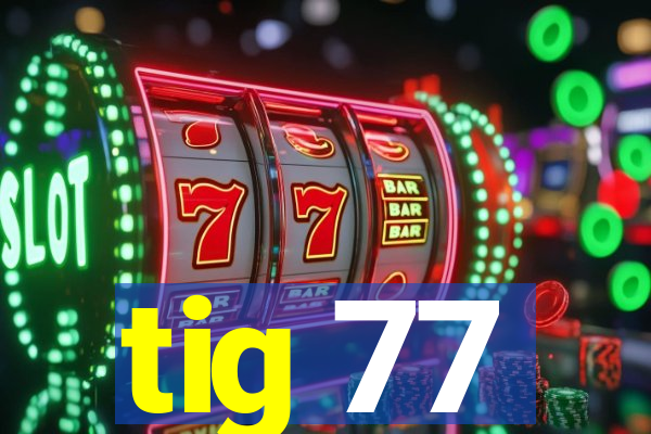 tig 77