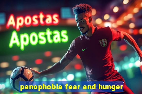 panophobia fear and hunger