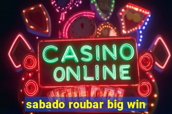 sabado roubar big win