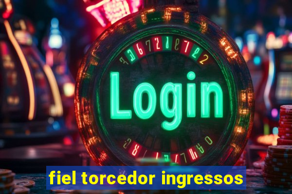 fiel torcedor ingressos