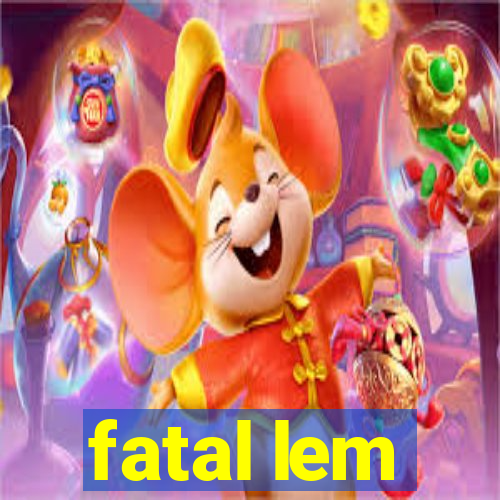 fatal lem