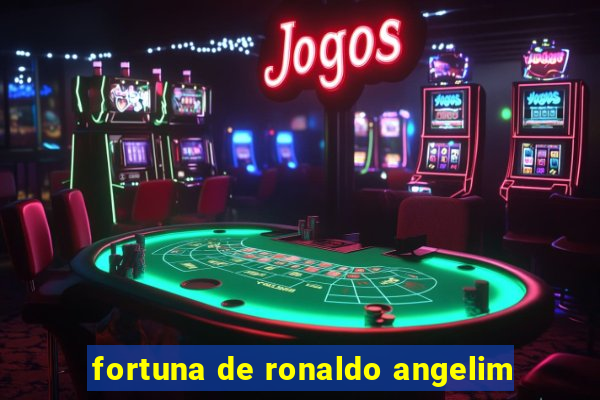 fortuna de ronaldo angelim