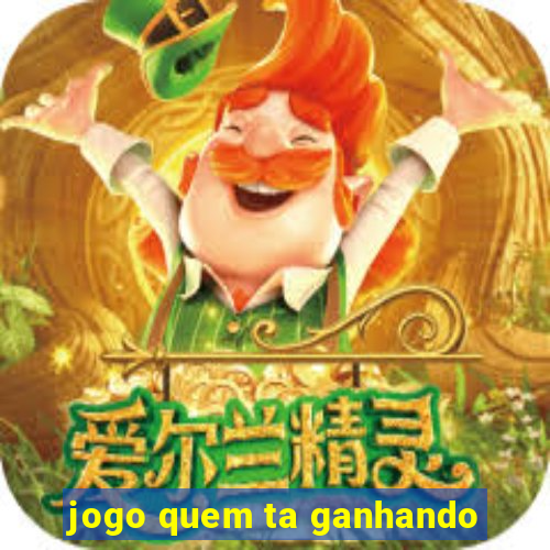 jogo quem ta ganhando