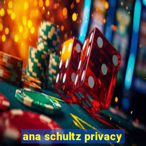 ana schultz privacy