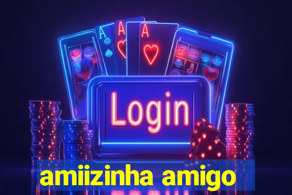 amiizinha amigo