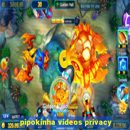 pipokinha videos privacy