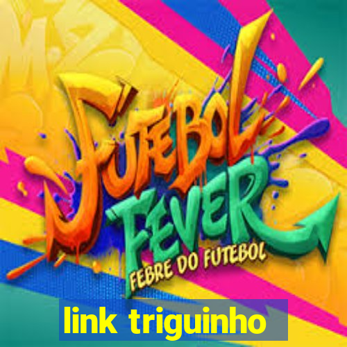 link triguinho