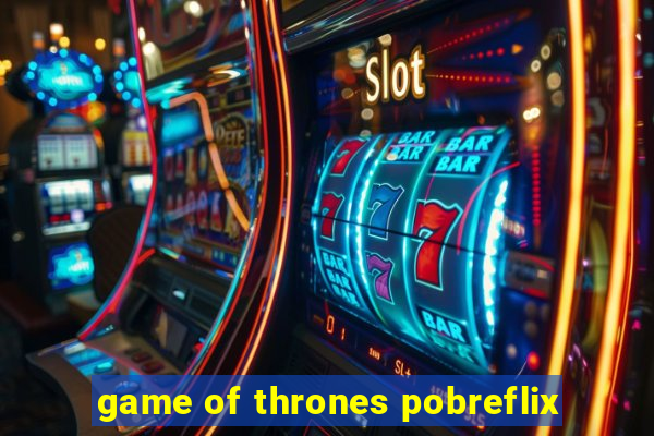 game of thrones pobreflix