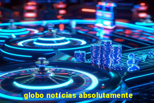 globo notícias absolutamente