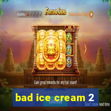 bad ice cream 2