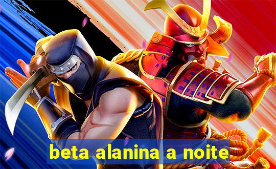 beta alanina a noite