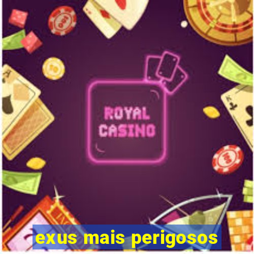 exus mais perigosos