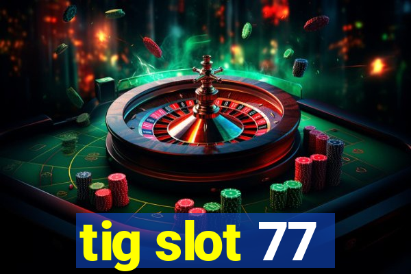 tig slot 77