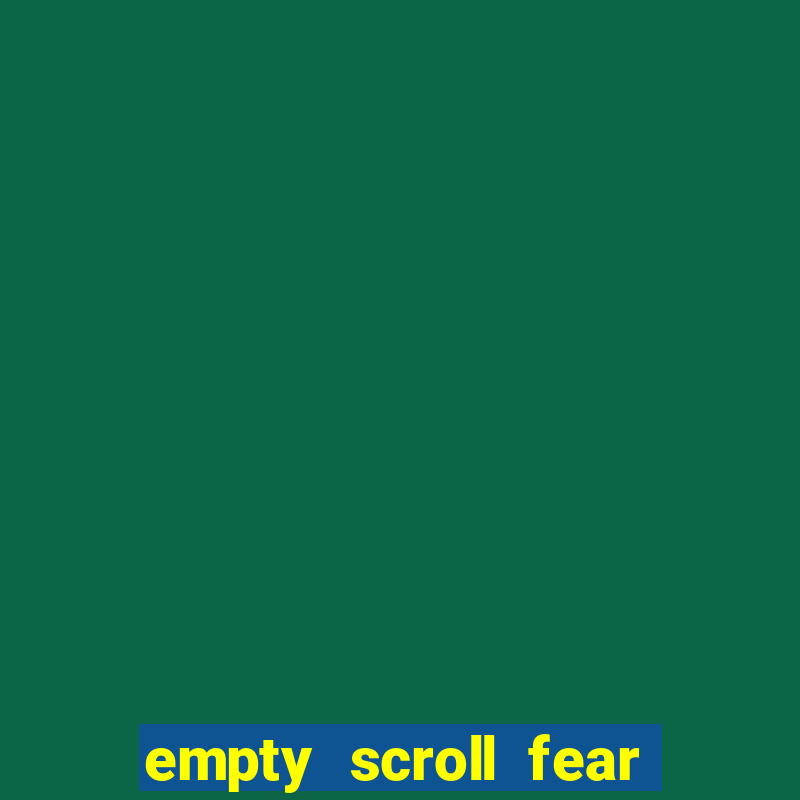 empty scroll fear and hunger best use