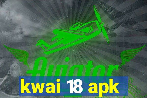 kwai 18 apk