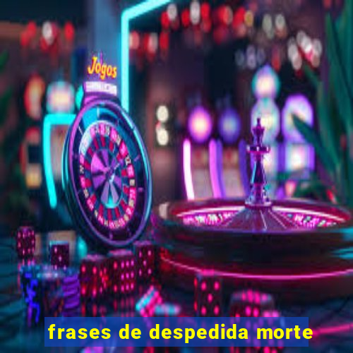 frases de despedida morte