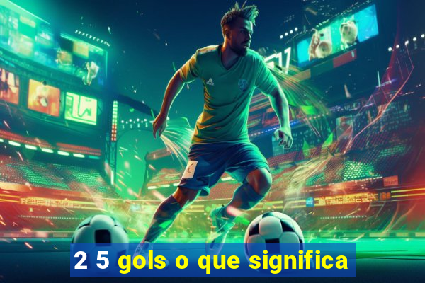 2 5 gols o que significa