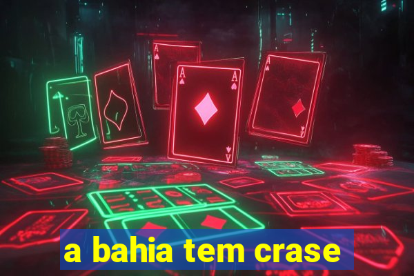 a bahia tem crase